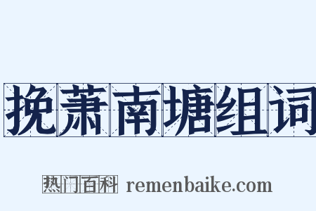 挽萧南塘组词是什么意思的图片